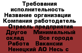 Требования исполнительность › Название организации ­ Компания-работодатель › Отрасль предприятия ­ Другое › Минимальный оклад ­ 1 - Все города Работа » Вакансии   . Ненецкий АО,Несь с.